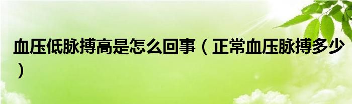 血壓低脈搏高是怎么回事（正常血壓脈搏多少）