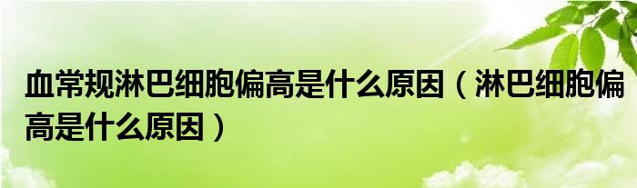 血常規(guī)淋巴細胞偏高是什么原因（淋巴細胞偏高是什么原因）