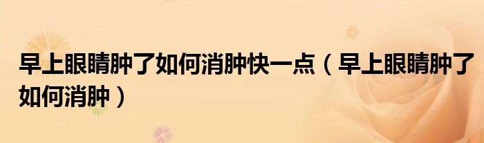 早上眼睛腫了如何消腫快一點(diǎn)（早上眼睛腫了如何消腫）