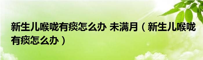 新生兒喉嚨有痰怎么辦 未滿月（新生兒喉嚨有痰怎么辦）