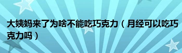 大姨媽來了為啥不能吃巧克力（月經(jīng)可以吃巧克力嗎）