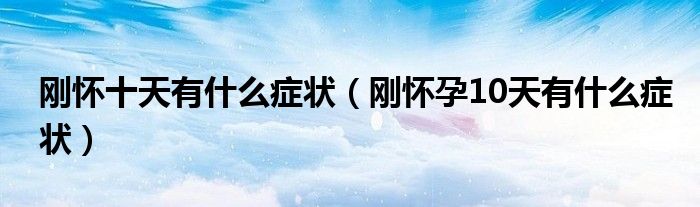 剛懷十天有什么癥狀（剛懷孕10天有什么癥狀）