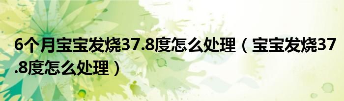 6個月寶寶發(fā)燒37.8度怎么處理（寶寶發(fā)燒37.8度怎么處理）