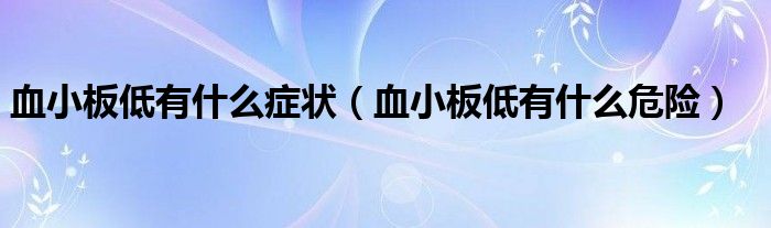 血小板低有什么癥狀（血小板低有什么危險(xiǎn)）