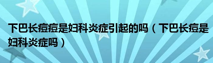 下巴長(zhǎng)痘痘是婦科炎癥引起的嗎（下巴長(zhǎng)痘是婦科炎癥嗎）