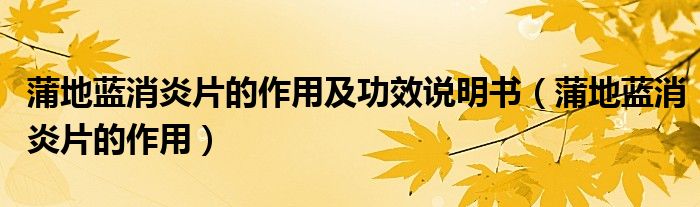 蒲地藍(lán)消炎片的作用及功效說(shuō)明書（蒲地藍(lán)消炎片的作用）