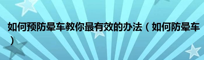 如何預(yù)防暈車教你最有效的辦法（如何防暈車）