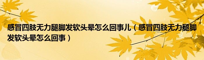 感冒四肢無力腿腳發(fā)軟頭暈怎么回事兒（感冒四肢無力腿腳發(fā)軟頭暈怎么回事）