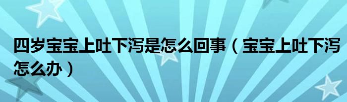 四歲寶寶上吐下瀉是怎么回事（寶寶上吐下瀉怎么辦）