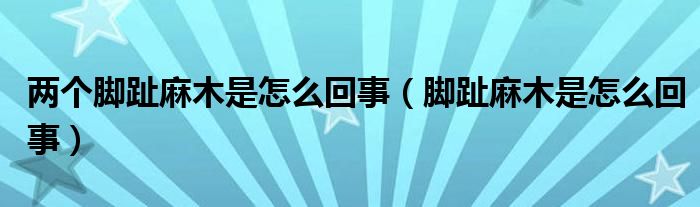 兩個(gè)腳趾麻木是怎么回事（腳趾麻木是怎么回事）