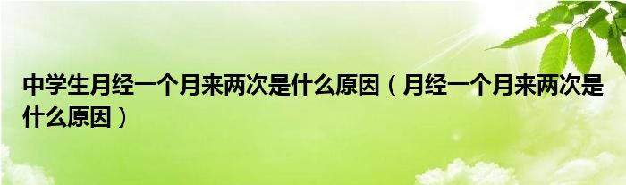 中學(xué)生月經(jīng)一個月來兩次是什么原因（月經(jīng)一個月來兩次是什么原因）