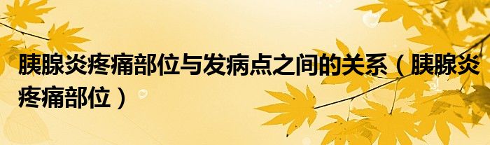 胰腺炎疼痛部位與發(fā)病點(diǎn)之間的關(guān)系（胰腺炎疼痛部位）