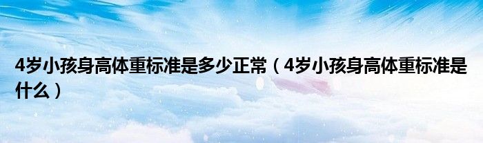 4歲小孩身高體重標準是多少正常（4歲小孩身高體重標準是什么）