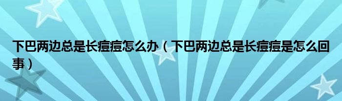 下巴兩邊總是長痘痘怎么辦（下巴兩邊總是長痘痘是怎么回事）