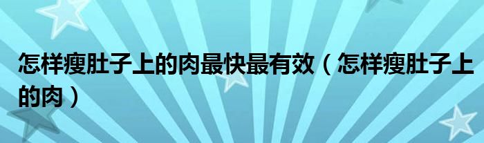 怎樣瘦肚子上的肉最快最有效（怎樣瘦肚子上的肉）