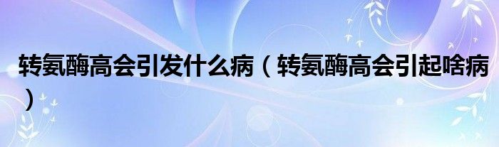 轉(zhuǎn)氨酶高會引發(fā)什么病（轉(zhuǎn)氨酶高會引起啥?。?class='thumb lazy' /></a>
		    <header>
		<h2><a  href=