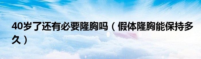 40歲了還有必要隆胸嗎（假體隆胸能保持多久）