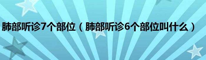 肺部聽診7個部位（肺部聽診6個部位叫什么）