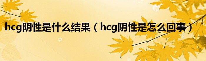 hcg陰性是什么結果（hcg陰性是怎么回事）