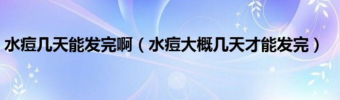 水痘幾天能發(fā)完?。ㄋ淮蟾艓滋觳拍馨l(fā)完）