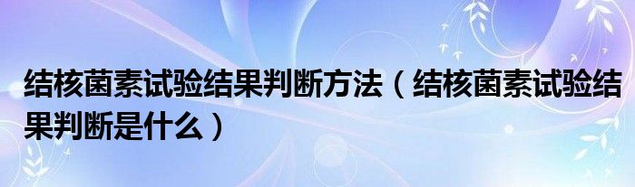 結(jié)核菌素試驗(yàn)結(jié)果判斷方法（結(jié)核菌素試驗(yàn)結(jié)果判斷是什么）