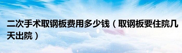 二次手術(shù)取鋼板費(fèi)用多少錢（取鋼板要住院幾天出院）