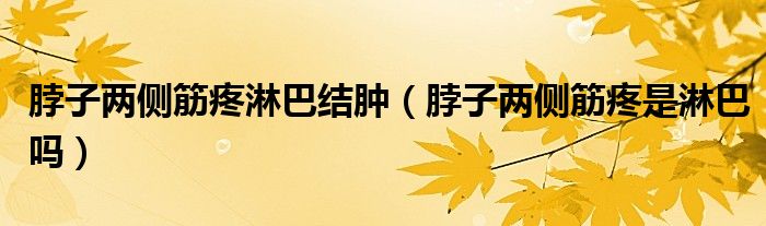 脖子兩側(cè)筋疼淋巴結(jié)腫（脖子兩側(cè)筋疼是淋巴嗎）