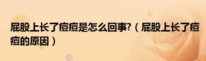 屁股上長(zhǎng)了痘痘是怎么回事?（屁股上長(zhǎng)了痘痘的原因）