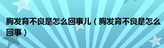 胸發(fā)育不良是怎么回事兒（胸發(fā)育不良是怎么回事）