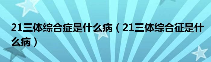 21三體綜合癥是什么?。?1三體綜合征是什么?。?class='thumb lazy' /></a>
		    <header>
		<h2><a  href=