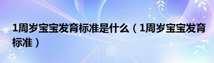 1周歲寶寶發(fā)育標(biāo)準(zhǔn)是什么（1周歲寶寶發(fā)育標(biāo)準(zhǔn)）