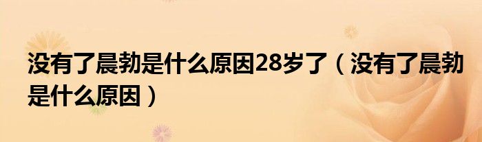 沒(méi)有了晨勃是什么原因28歲了（沒(méi)有了晨勃是什么原因）