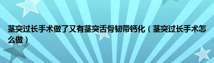 莖突過長手術做了又有莖突舌骨韌帶鈣化（莖突過長手術怎么做）